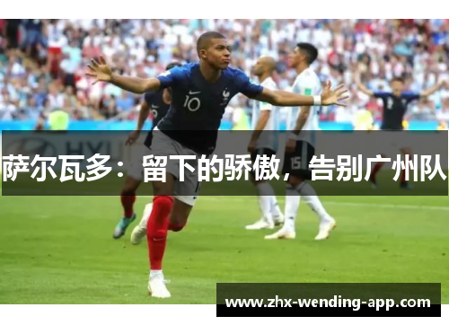 萨尔瓦多:留下的骄傲,告别广州队 萨尔瓦多:留下的骄傲,告别广州队
