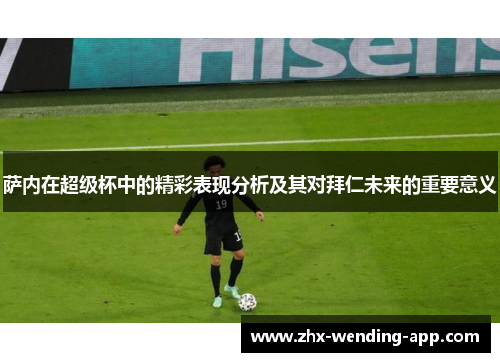 萨内在超级杯中的精彩表现分析及其对拜仁未来的重要意义 萨内在超级杯中的精彩表现分析及其对拜仁未来的重要意义