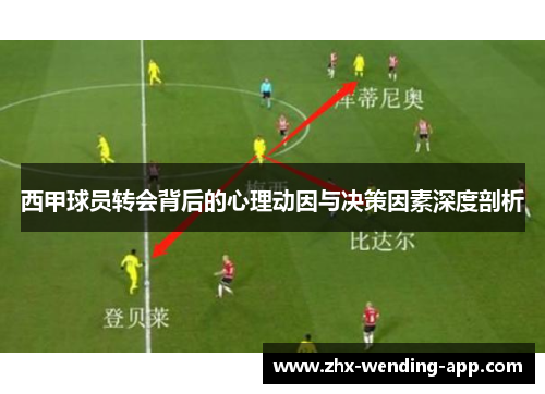 西甲球员转会背后的心理动因与决策因素深度剖析 西甲球员转会背后的心理动因与决策因素深度剖析