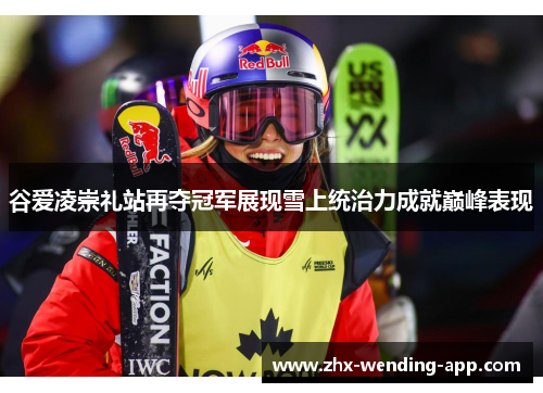 谷爱凌崇礼站再夺冠军展现雪上统治力成就巅峰表现