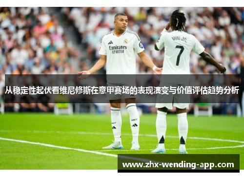 从稳定性起伏看维尼修斯在意甲赛场的表现演变与价值评估趋势分析