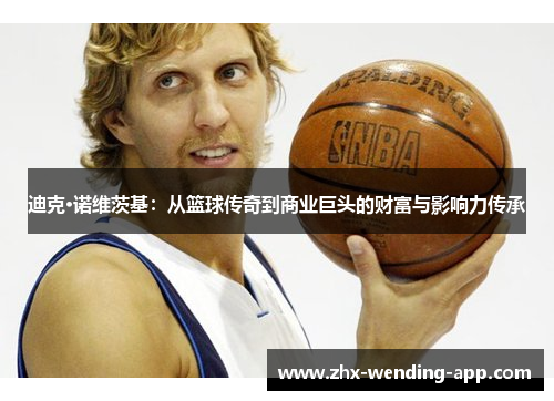 迪克·诺维茨基：从篮球传奇到商业巨头的财富与影响力传承