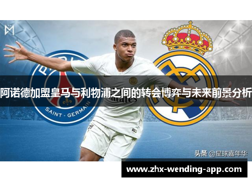 阿诺德加盟皇马与利物浦之间的转会博弈与未来前景分析