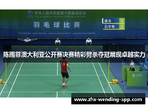 陈雨菲澳大利亚公开赛决赛精彩劈杀夺冠展现卓越实力 陈雨菲澳大利亚公开赛决赛精彩劈杀夺冠展现卓越实力