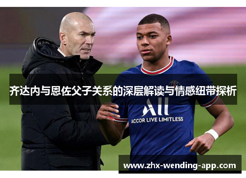 齐达内与恩佐父子关系的深层解读与情感纽带探析 齐达内与恩佐父子关系的深层解读与情感纽带探析