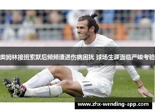 奥姆林接班索默后频频遭遇伤病困扰 球场生涯面临严峻考验