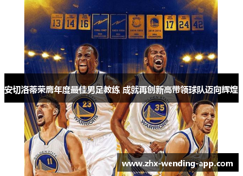 安切洛蒂荣膺年度最佳男足教练 成就再创新高带领球队迈向辉煌