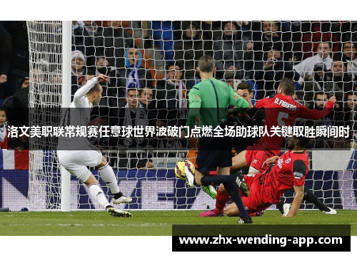 洛文美职联常规赛任意球世界波破门点燃全场助球队关键取胜瞬间时