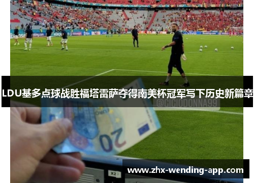 LDU基多点球战胜福塔雷萨夺得南美杯冠军写下历史新篇章