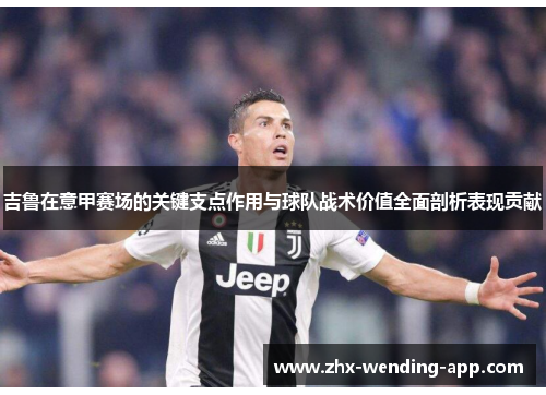 吉鲁在意甲赛场的关键支点作用与球队战术价值全面剖析表现贡献