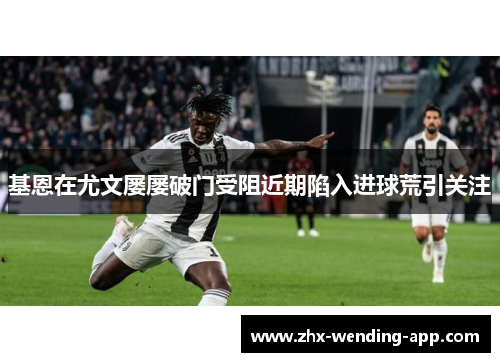 基恩在尤文屡屡破门受阻近期陷入进球荒引关注