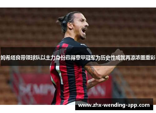 姆希塔良带领球队以主力身份赢得意甲冠军为历史性成就再添浓墨重彩