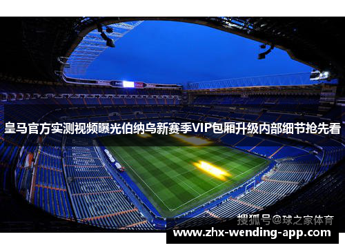 皇马官方实测视频曝光伯纳乌新赛季VIP包厢升级内部细节抢先看 皇马官方实测视频曝光伯纳乌新赛季VIP包厢升级内部细节抢先看
