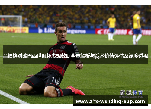 吕迪格对阵巴西世俱杯表现数据全景解析与战术价值评估及深度透视 吕迪格对阵巴西世俱杯表现数据全景解析与战术价值评估及深度透视