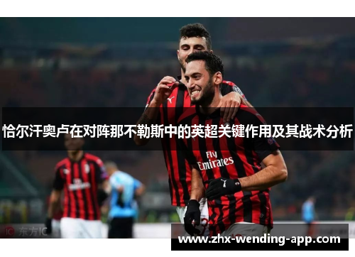 恰尔汗奥卢在对阵那不勒斯中的英超关键作用及其战术分析 恰尔汗奥卢在对阵那不勒斯中的英超关键作用及其战术分析
