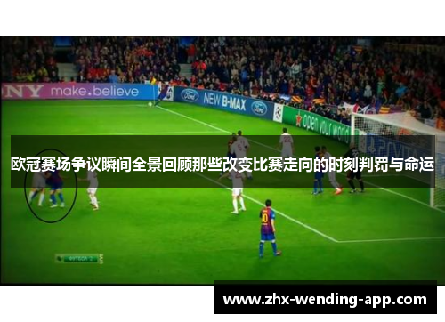 欧冠赛场争议瞬间全景回顾那些改变比赛走向的时刻判罚与命运 欧冠赛场争议瞬间全景回顾那些改变比赛走向的时刻判罚与命运