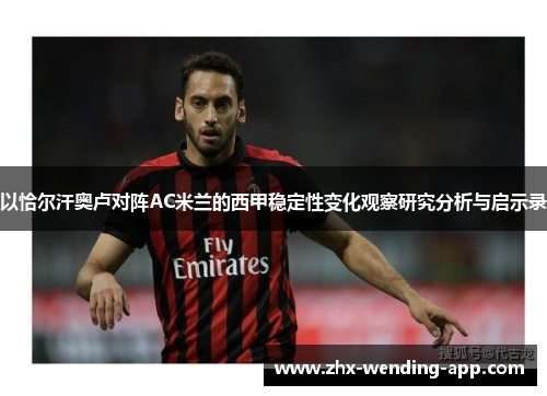 以恰尔汗奥卢对阵AC米兰的西甲稳定性变化观察研究分析与启示录
