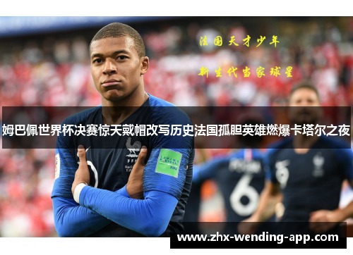姆巴佩世界杯决赛惊天戴帽改写历史法国孤胆英雄燃爆卡塔尔之夜 姆巴佩世界杯决赛惊天戴帽改写历史法国孤胆英雄燃爆卡塔尔之夜